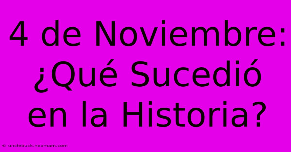 4 De Noviembre: ¿Qué Sucedió En La Historia?