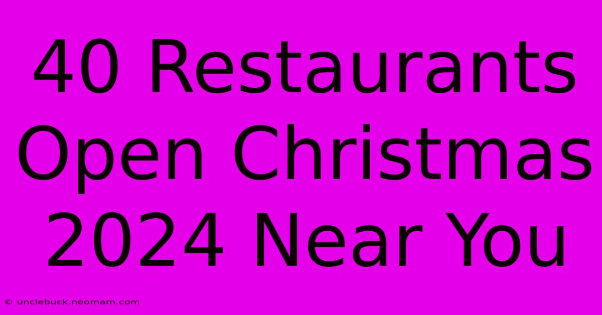 40 Restaurants Open Christmas 2024 Near You