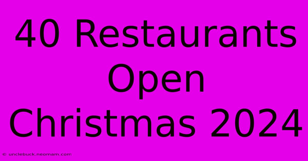 40 Restaurants Open Christmas 2024