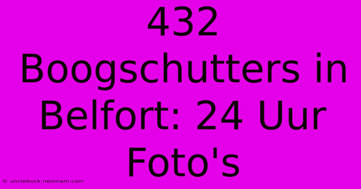 432 Boogschutters In Belfort: 24 Uur Foto's 