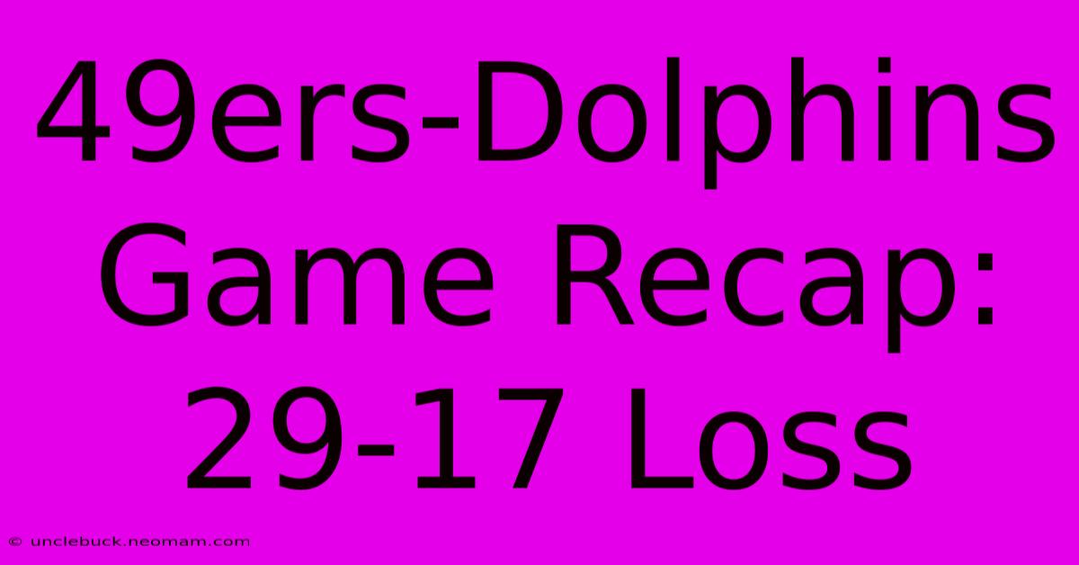 49ers-Dolphins Game Recap: 29-17 Loss