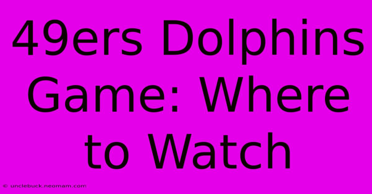 49ers Dolphins Game: Where To Watch