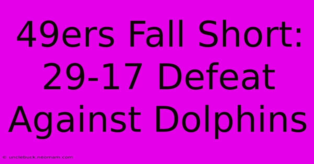 49ers Fall Short: 29-17 Defeat Against Dolphins