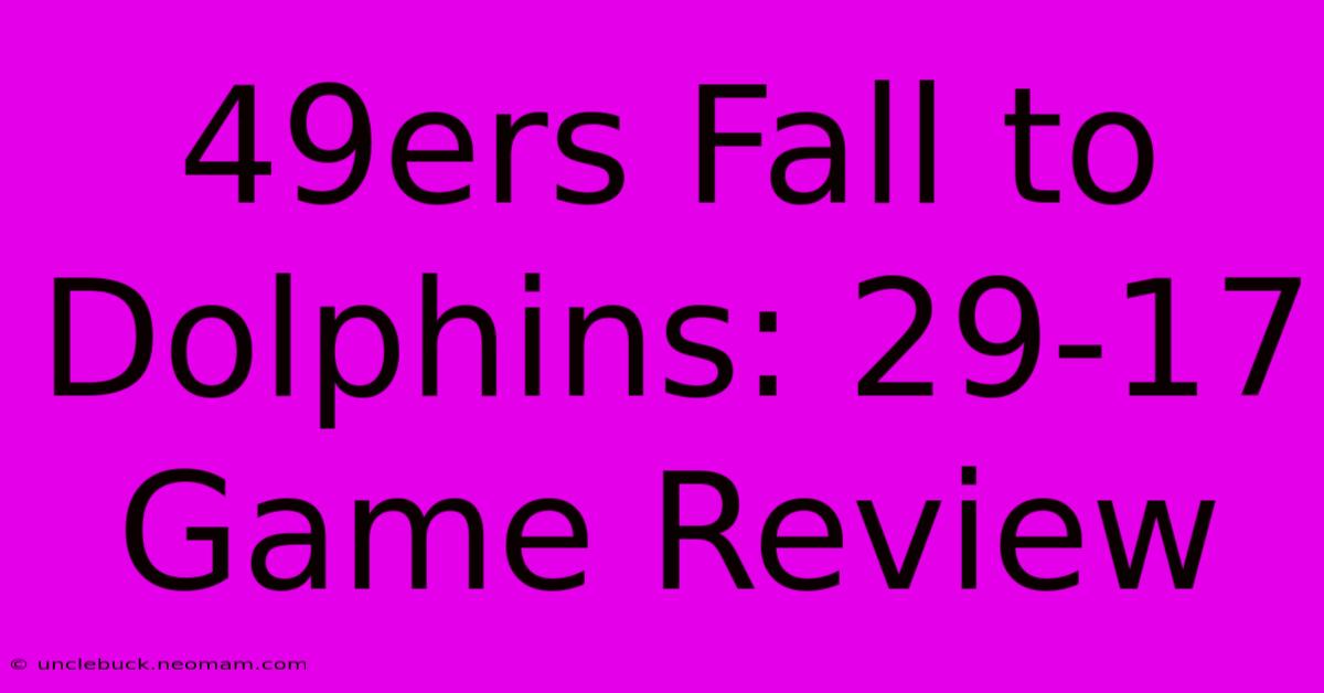 49ers Fall To Dolphins: 29-17 Game Review