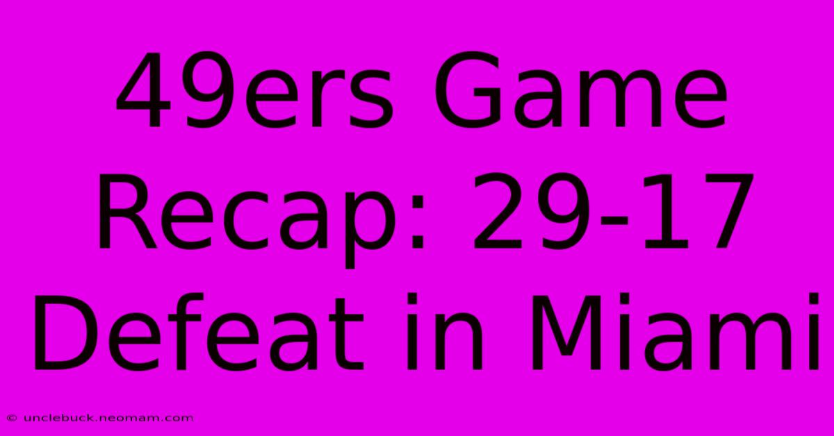 49ers Game Recap: 29-17 Defeat In Miami