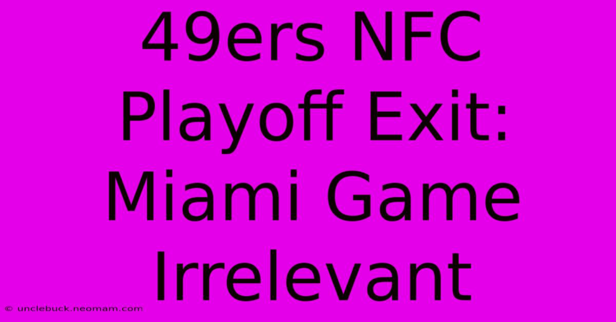 49ers NFC Playoff Exit: Miami Game Irrelevant