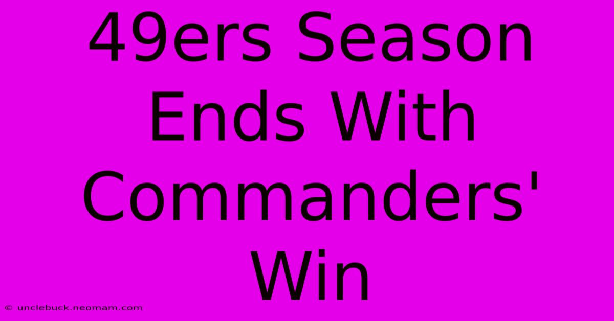 49ers Season Ends With Commanders' Win