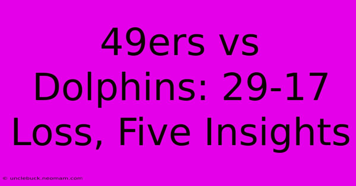 49ers Vs Dolphins: 29-17 Loss, Five Insights