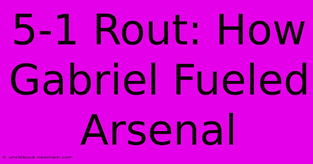 5-1 Rout: How Gabriel Fueled Arsenal