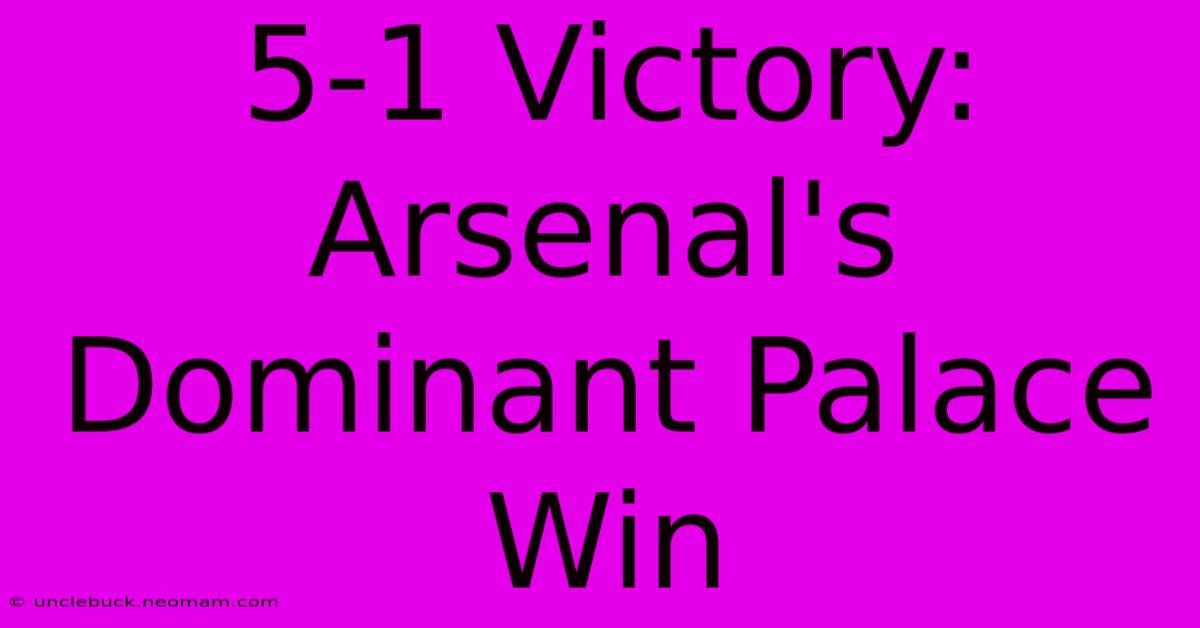 5-1 Victory: Arsenal's Dominant Palace Win