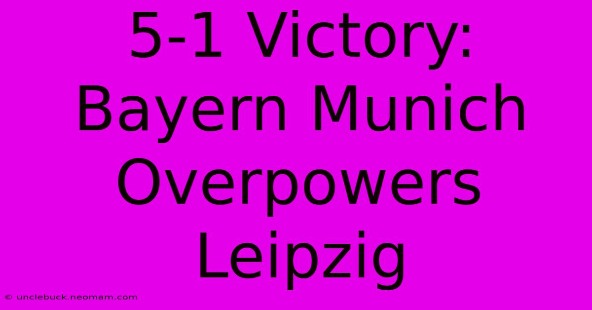 5-1 Victory: Bayern Munich Overpowers Leipzig