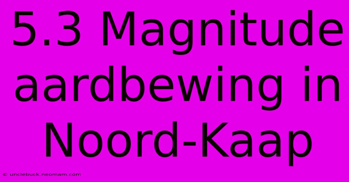 5.3 Magnitude Aardbewing In Noord-Kaap