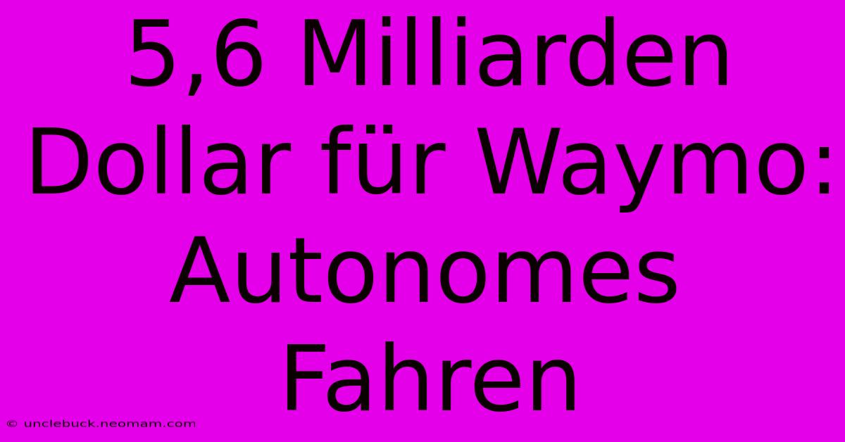 5,6 Milliarden Dollar Für Waymo: Autonomes Fahren