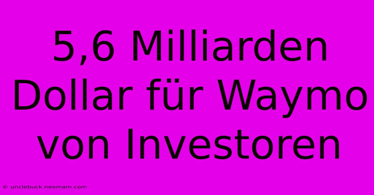 5,6 Milliarden Dollar Für Waymo Von Investoren