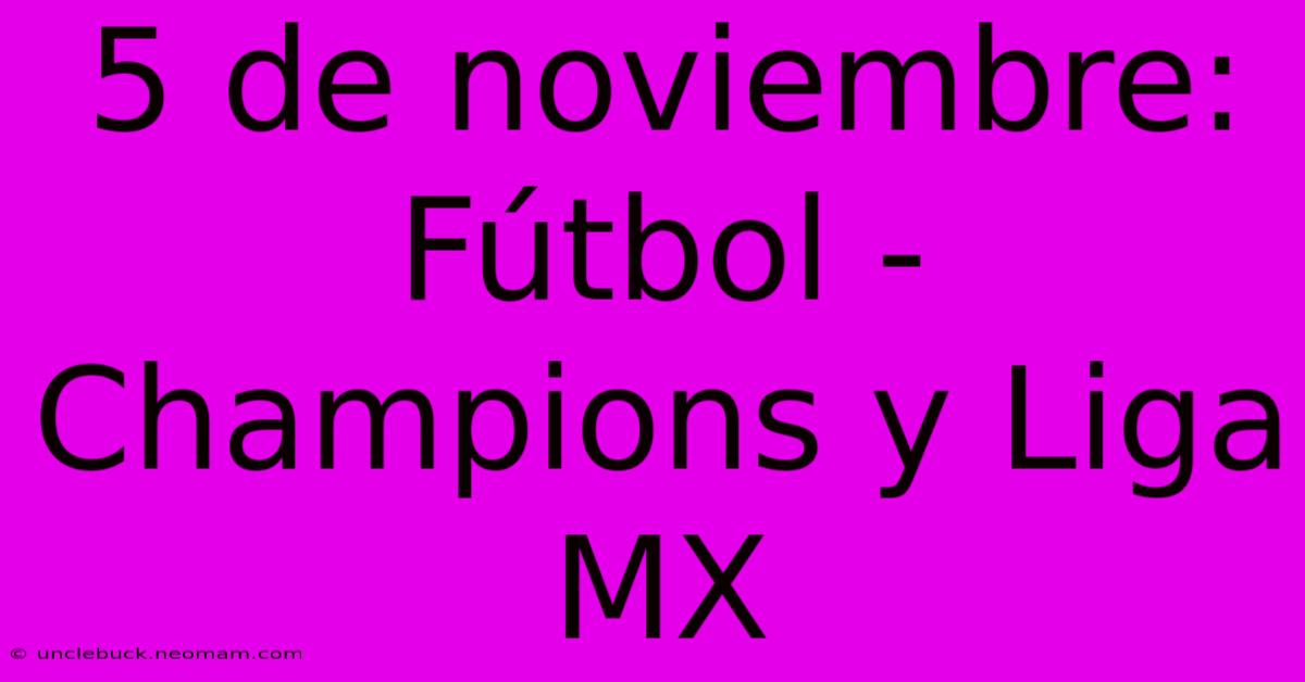 5 De Noviembre: Fútbol - Champions Y Liga MX