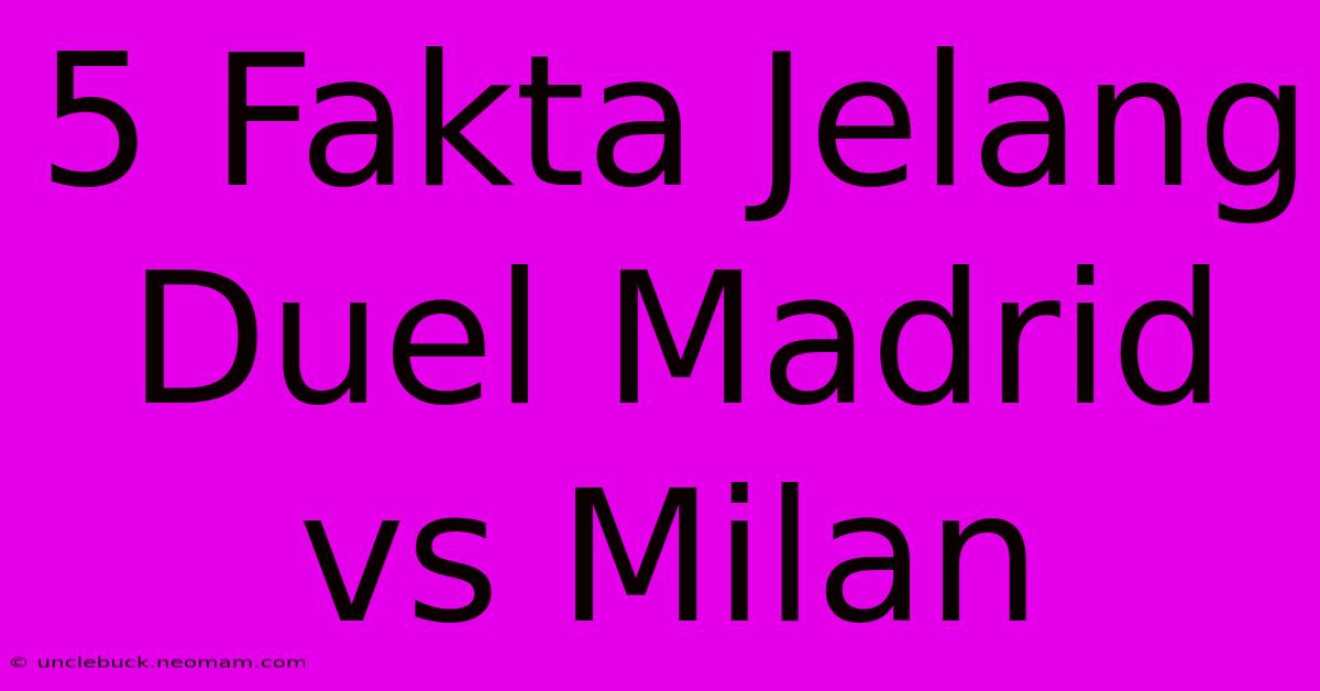 5 Fakta Jelang Duel Madrid Vs Milan