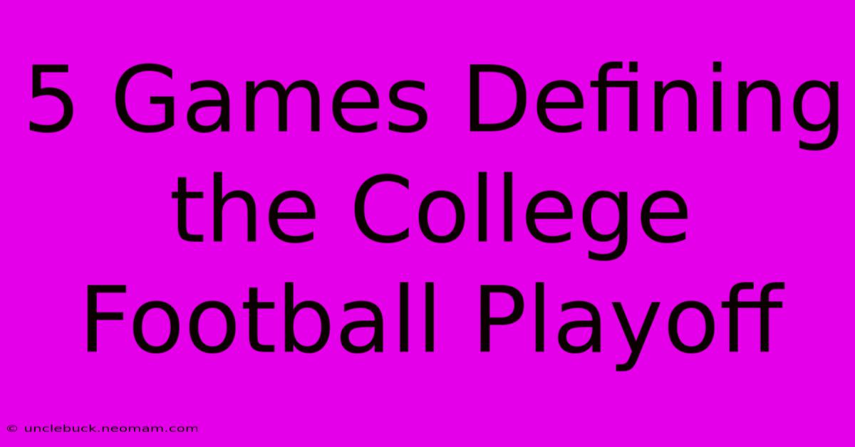 5 Games Defining The College Football Playoff