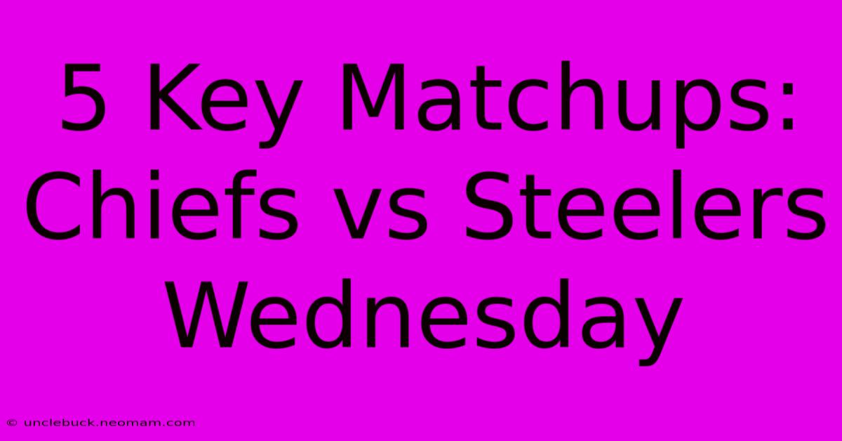 5 Key Matchups: Chiefs Vs Steelers Wednesday