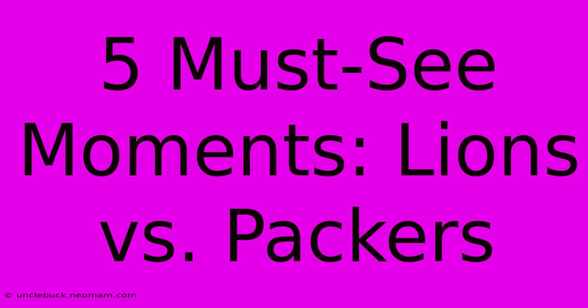 5 Must-See Moments: Lions Vs. Packers 