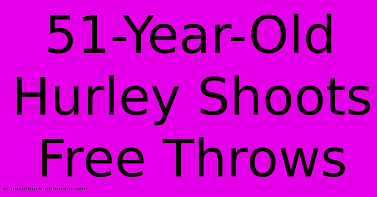 51-Year-Old Hurley Shoots Free Throws