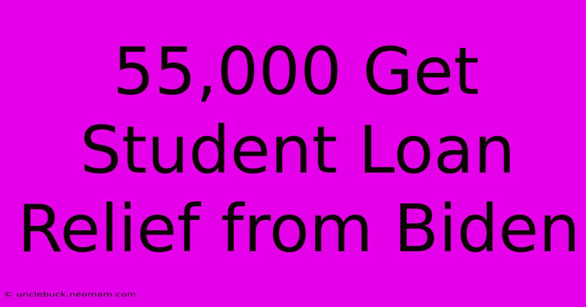 55,000 Get Student Loan Relief From Biden