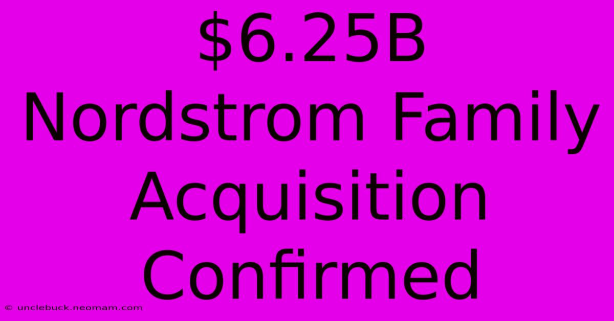 $6.25B Nordstrom Family Acquisition Confirmed