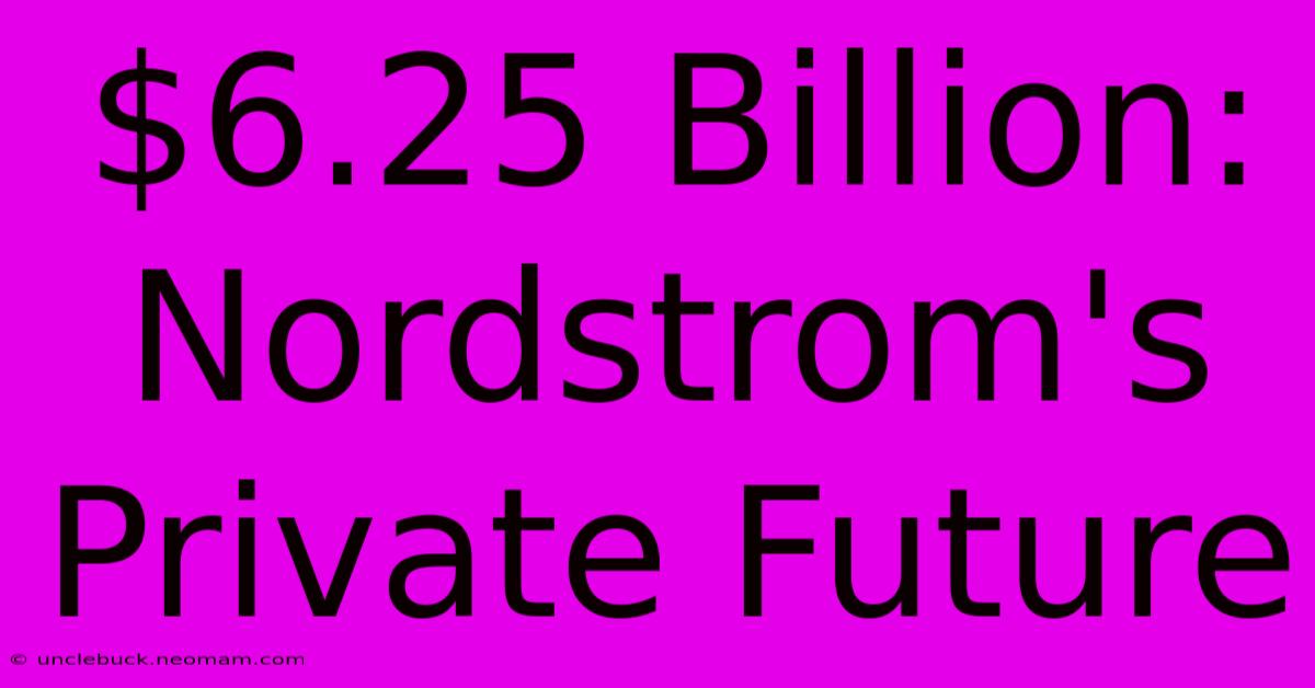 $6.25 Billion: Nordstrom's Private Future