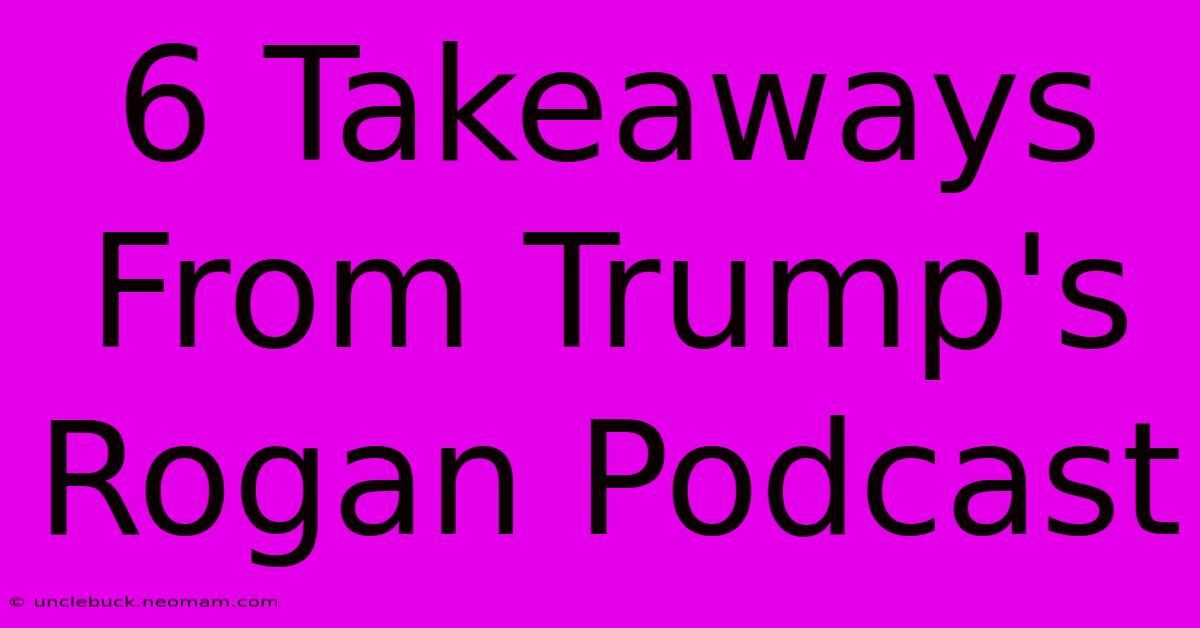 6 Takeaways From Trump's Rogan Podcast 