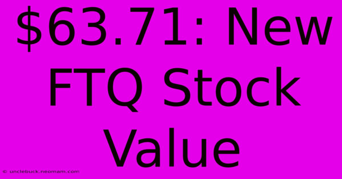 $63.71: New FTQ Stock Value