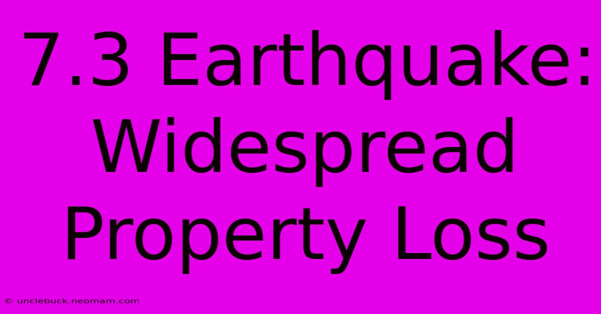 7.3 Earthquake: Widespread Property Loss