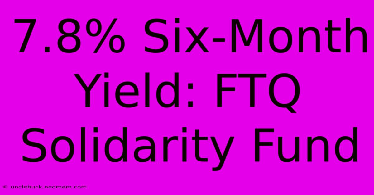 7.8% Six-Month Yield: FTQ Solidarity Fund