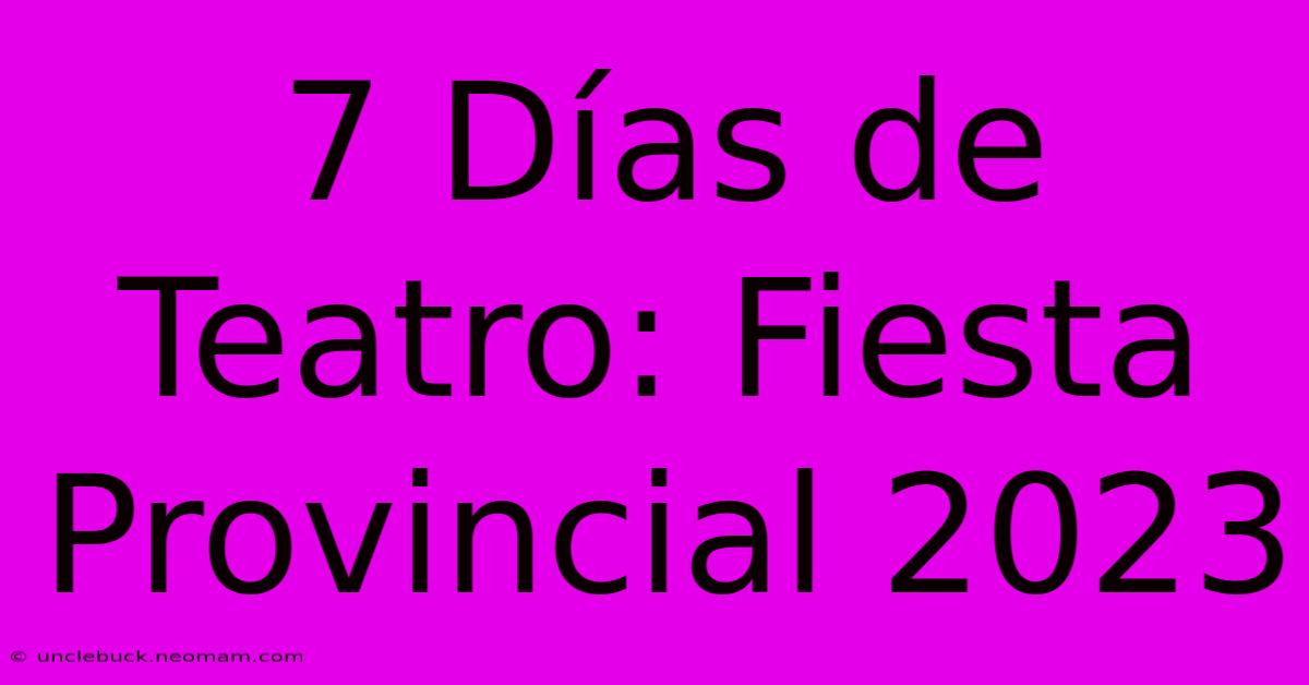 7 Días De Teatro: Fiesta Provincial 2023