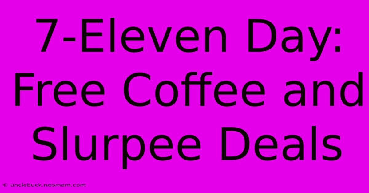 7-Eleven Day: Free Coffee And Slurpee Deals 