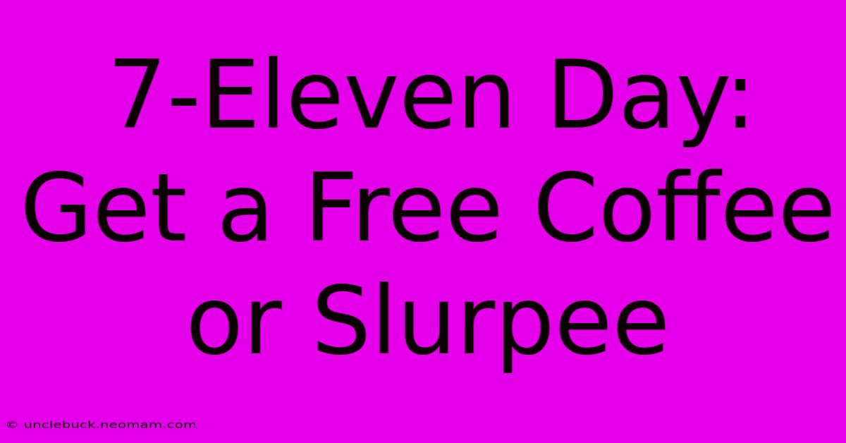 7-Eleven Day: Get A Free Coffee Or Slurpee