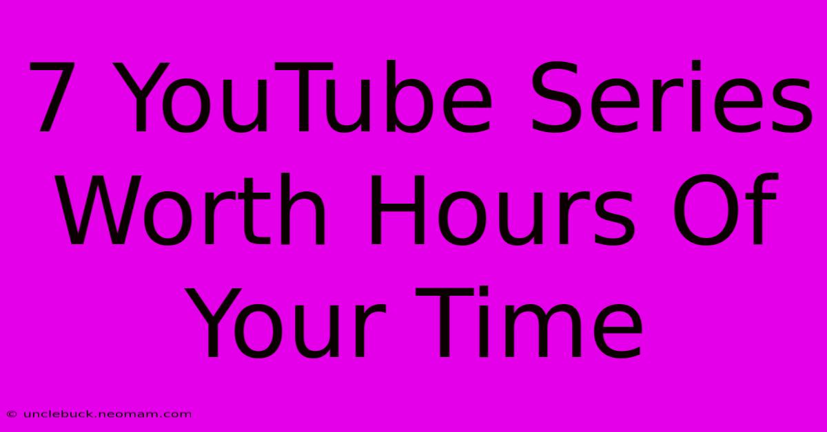 7 YouTube Series Worth Hours Of Your Time