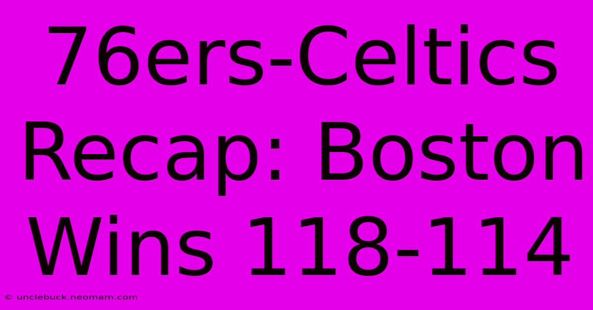 76ers-Celtics Recap: Boston Wins 118-114