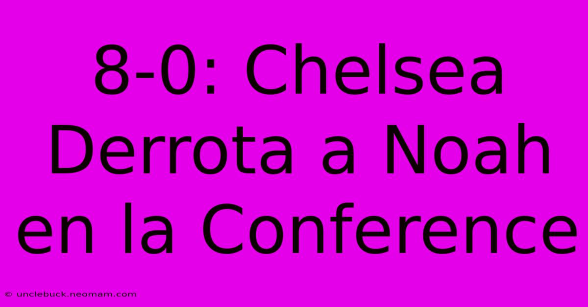 8-0: Chelsea Derrota A Noah En La Conference