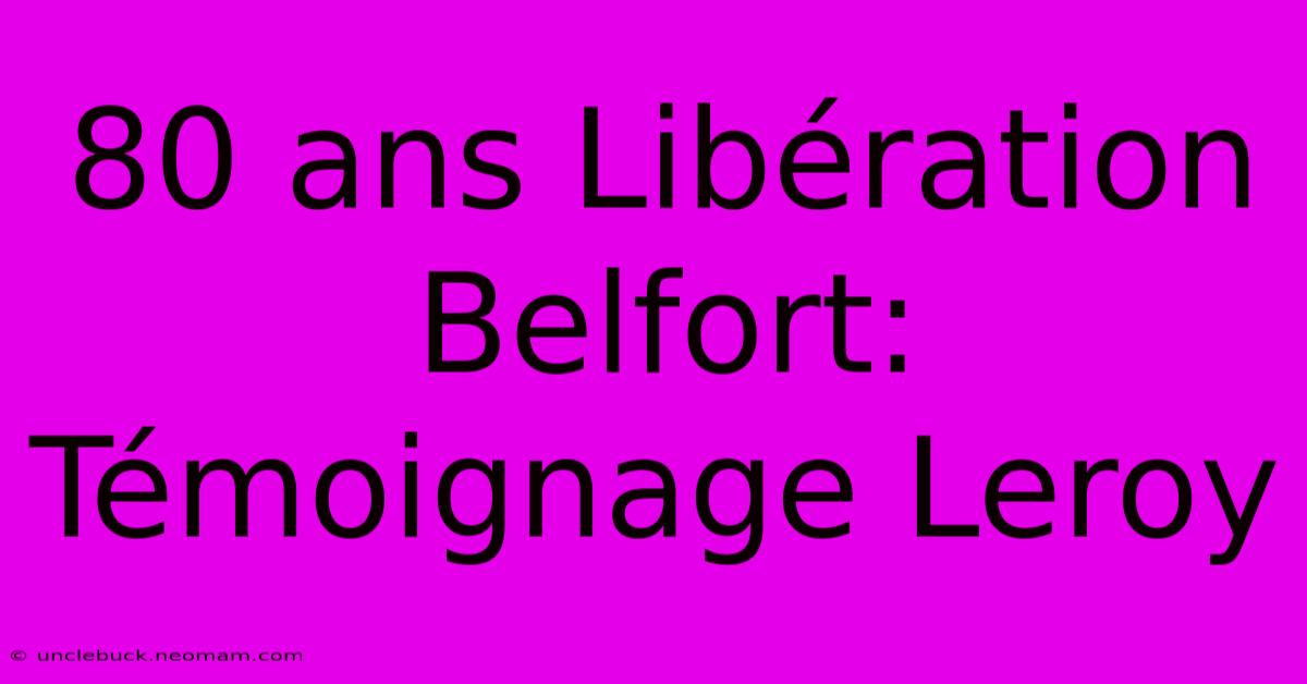 80 Ans Libération Belfort: Témoignage Leroy