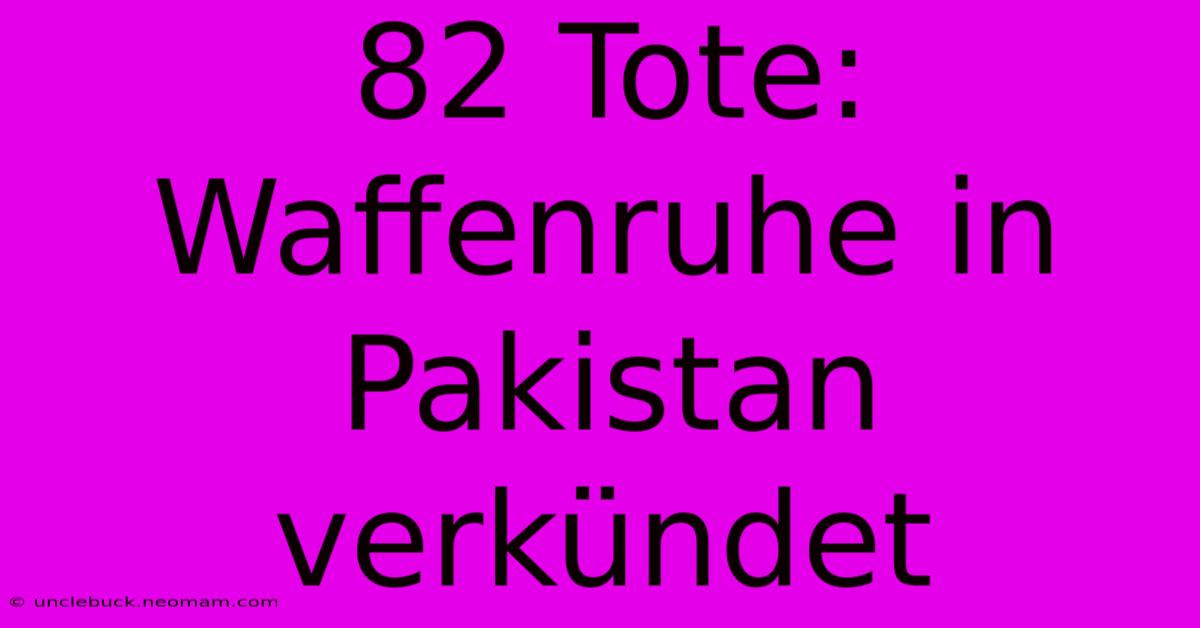 82 Tote: Waffenruhe In Pakistan Verkündet