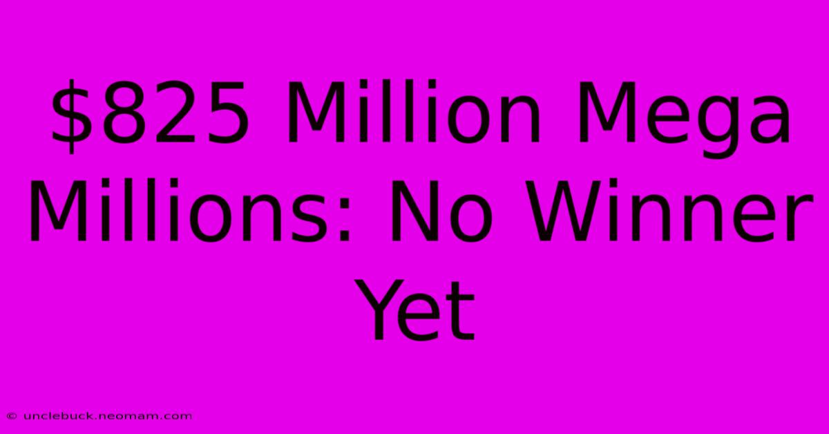 $825 Million Mega Millions: No Winner Yet