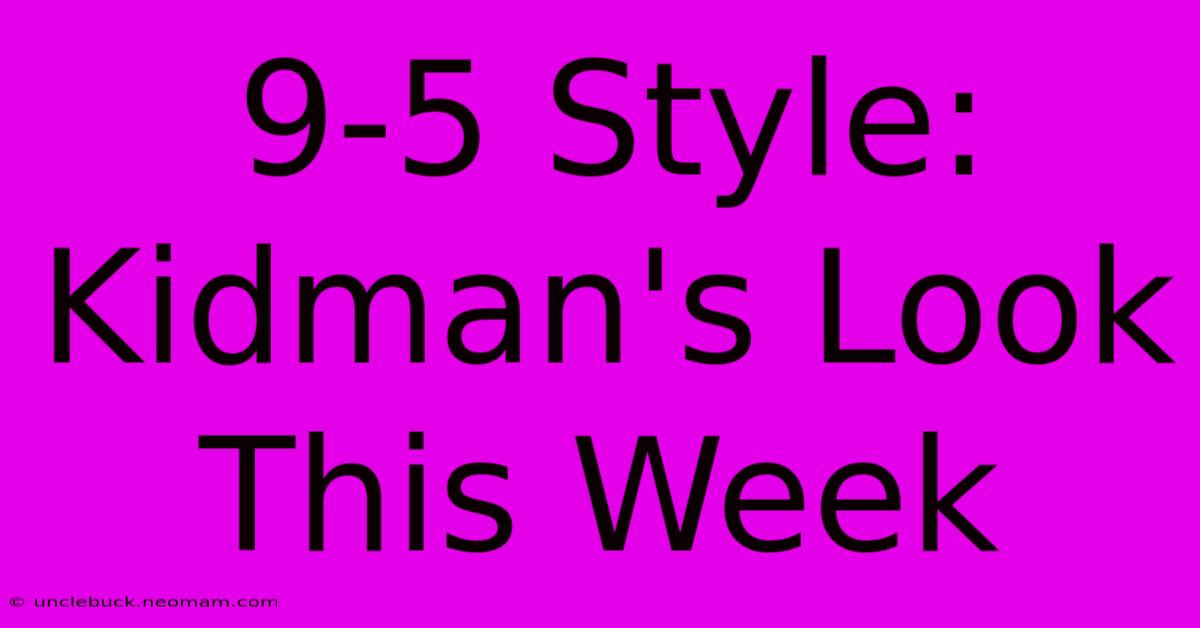 9-5 Style: Kidman's Look This Week