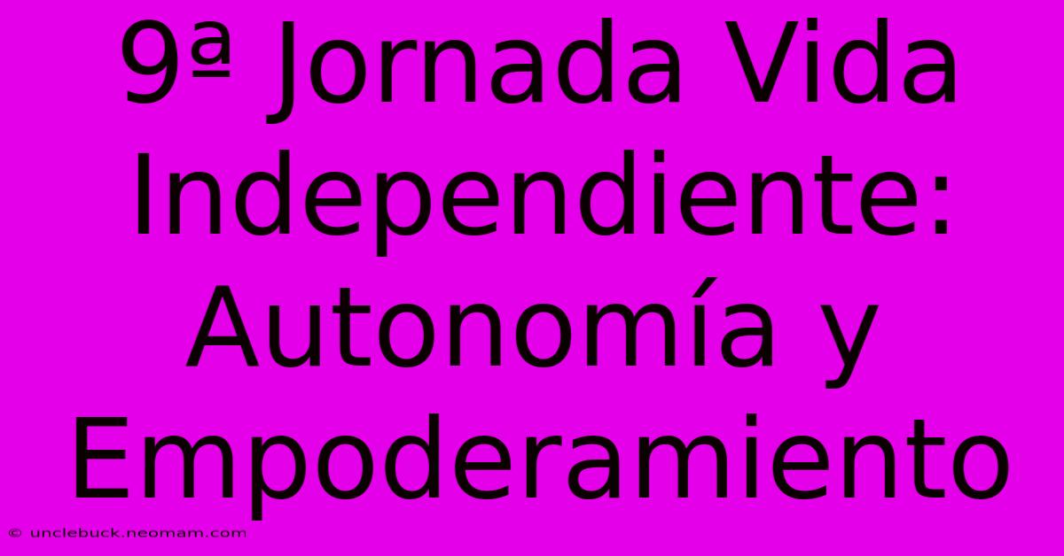 9ª Jornada Vida Independiente: Autonomía Y Empoderamiento