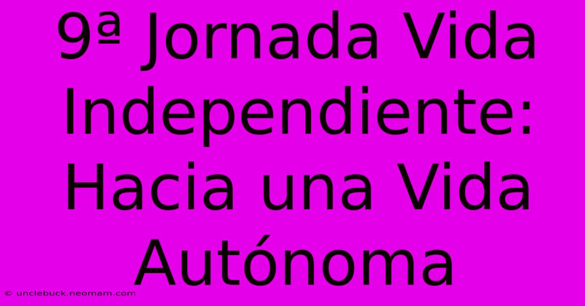 9ª Jornada Vida Independiente: Hacia Una Vida Autónoma