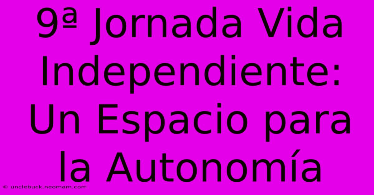 9ª Jornada Vida Independiente: Un Espacio Para La Autonomía 