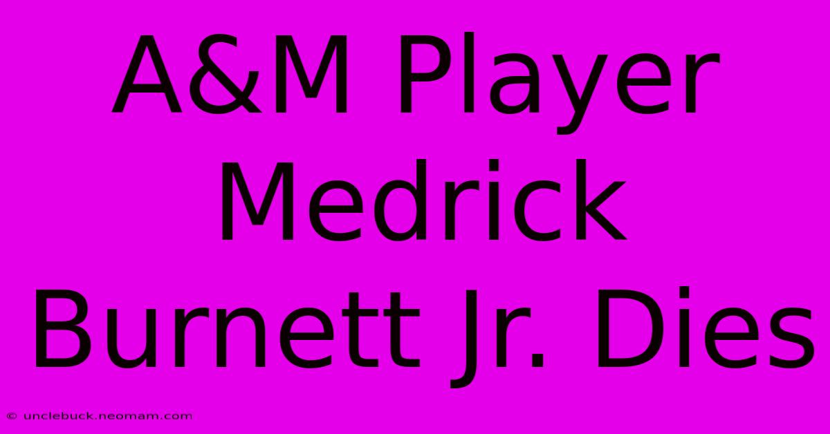 A&M Player Medrick Burnett Jr. Dies