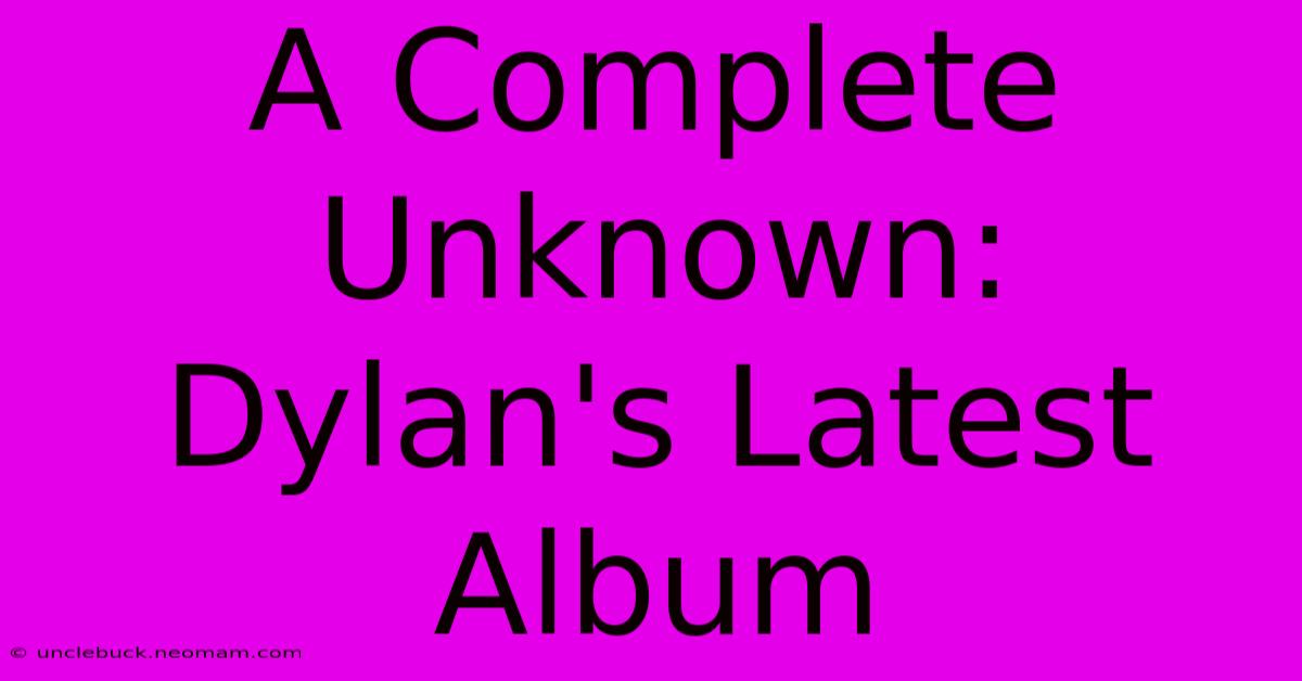 A Complete Unknown: Dylan's Latest Album