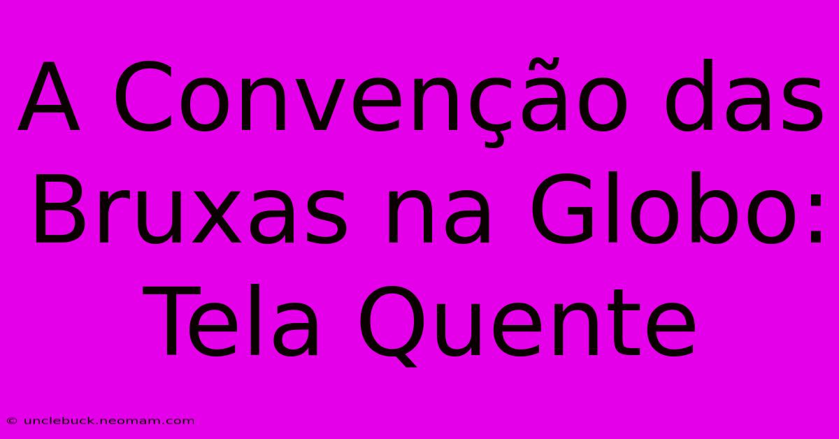 A Convenção Das Bruxas Na Globo: Tela Quente 