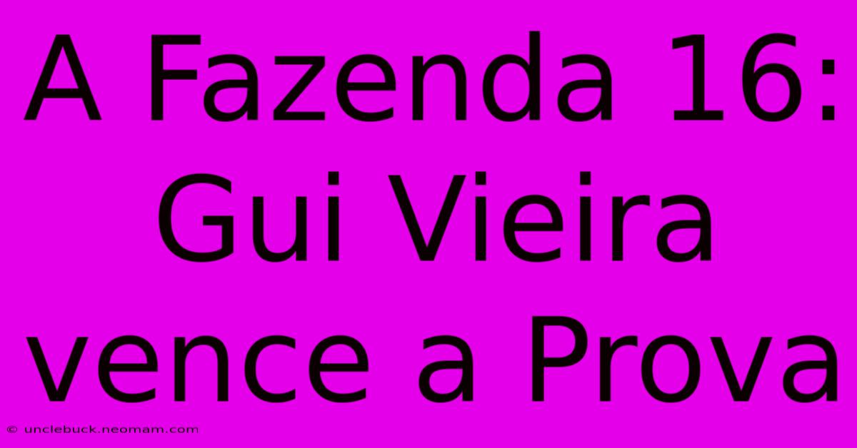 A Fazenda 16: Gui Vieira Vence A Prova