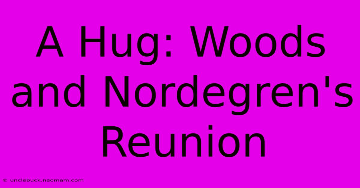 A Hug: Woods And Nordegren's Reunion