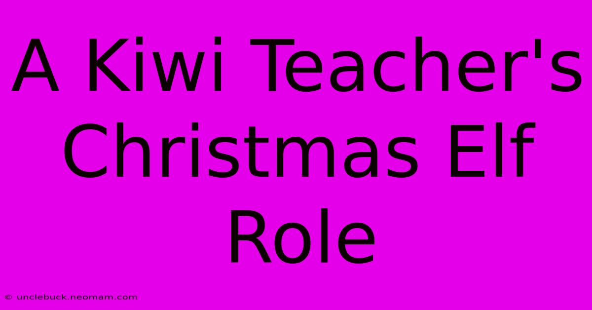 A Kiwi Teacher's Christmas Elf Role